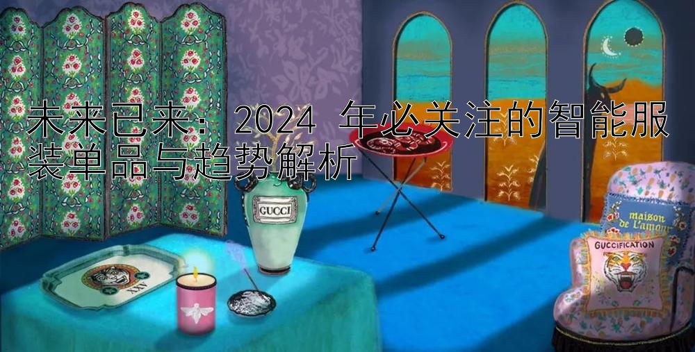 未来已来：2024 年必关注的智能服装单品与趋势解析